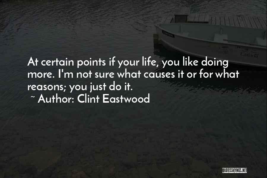 Clint Eastwood Quotes: At Certain Points If Your Life, You Like Doing More. I'm Not Sure What Causes It Or For What Reasons;