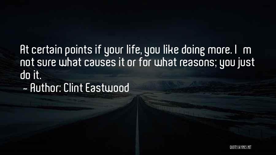 Clint Eastwood Quotes: At Certain Points If Your Life, You Like Doing More. I'm Not Sure What Causes It Or For What Reasons;