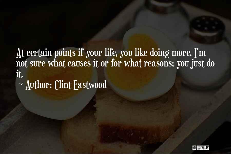 Clint Eastwood Quotes: At Certain Points If Your Life, You Like Doing More. I'm Not Sure What Causes It Or For What Reasons;