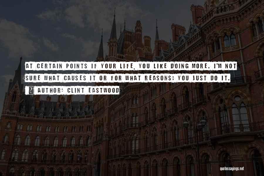 Clint Eastwood Quotes: At Certain Points If Your Life, You Like Doing More. I'm Not Sure What Causes It Or For What Reasons;