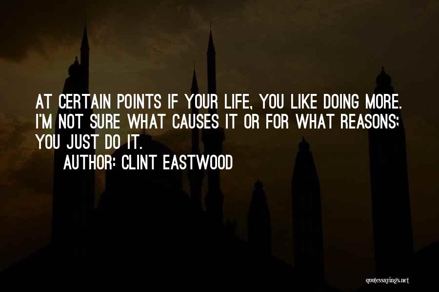 Clint Eastwood Quotes: At Certain Points If Your Life, You Like Doing More. I'm Not Sure What Causes It Or For What Reasons;