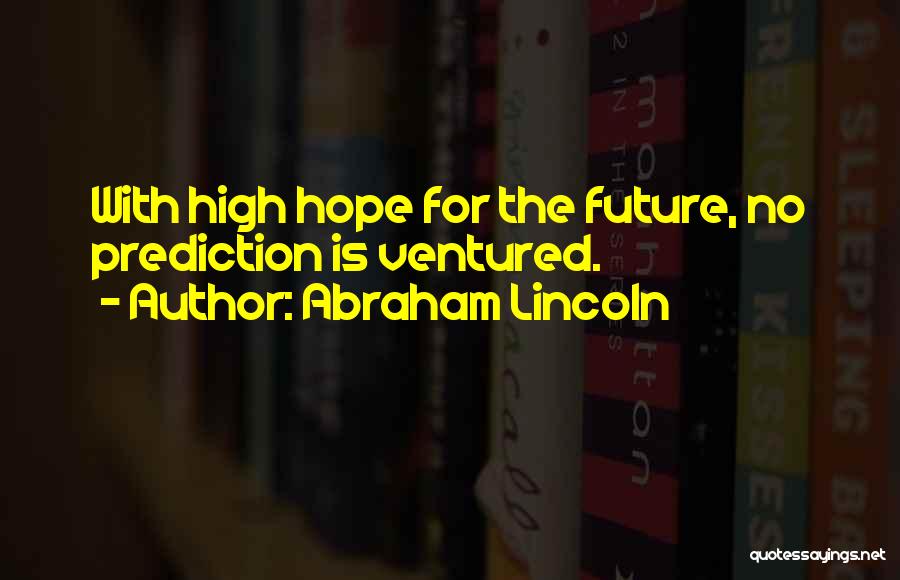 Abraham Lincoln Quotes: With High Hope For The Future, No Prediction Is Ventured.
