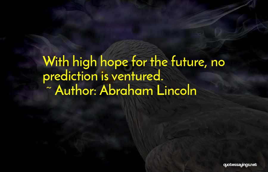 Abraham Lincoln Quotes: With High Hope For The Future, No Prediction Is Ventured.