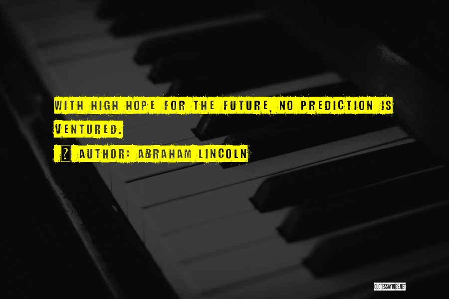 Abraham Lincoln Quotes: With High Hope For The Future, No Prediction Is Ventured.