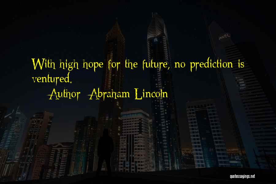 Abraham Lincoln Quotes: With High Hope For The Future, No Prediction Is Ventured.