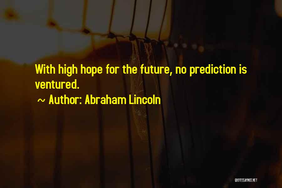 Abraham Lincoln Quotes: With High Hope For The Future, No Prediction Is Ventured.