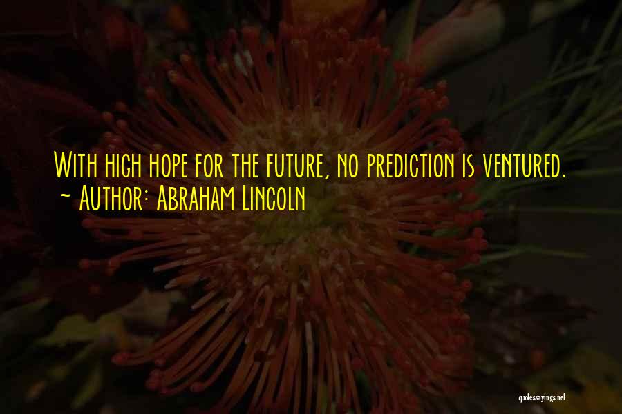 Abraham Lincoln Quotes: With High Hope For The Future, No Prediction Is Ventured.