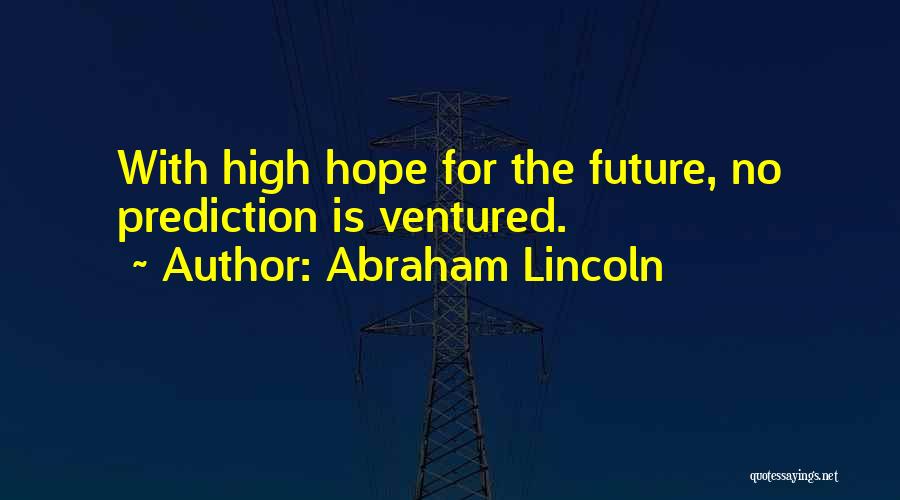 Abraham Lincoln Quotes: With High Hope For The Future, No Prediction Is Ventured.