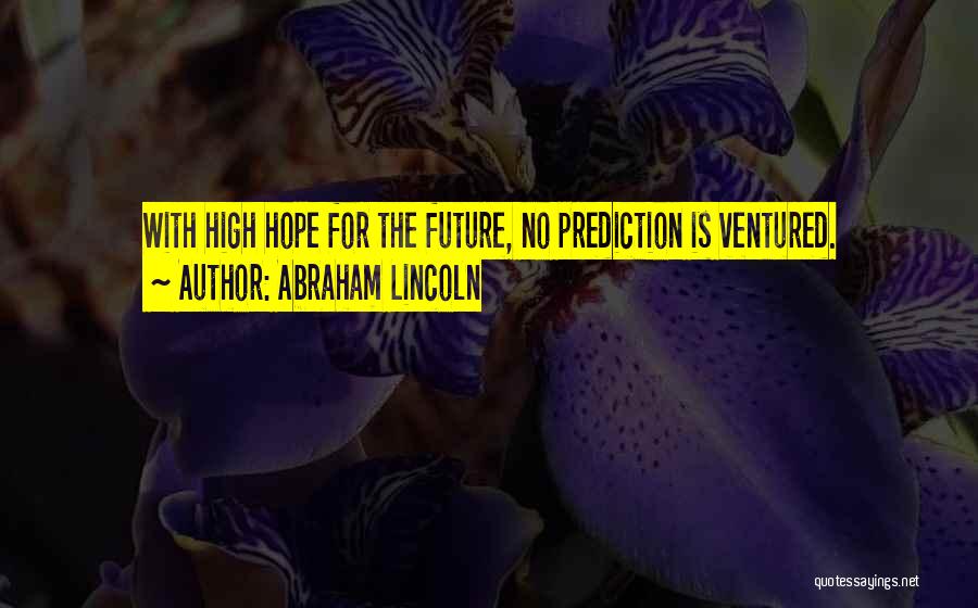 Abraham Lincoln Quotes: With High Hope For The Future, No Prediction Is Ventured.