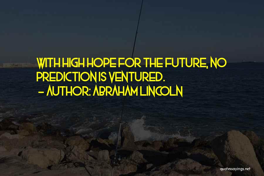 Abraham Lincoln Quotes: With High Hope For The Future, No Prediction Is Ventured.