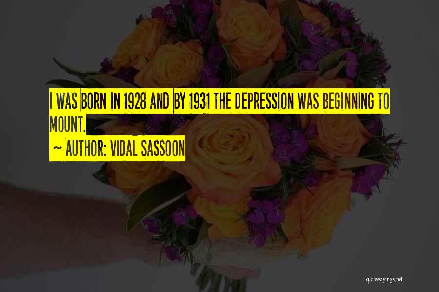 Vidal Sassoon Quotes: I Was Born In 1928 And By 1931 The Depression Was Beginning To Mount.