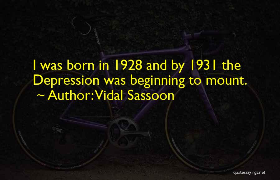 Vidal Sassoon Quotes: I Was Born In 1928 And By 1931 The Depression Was Beginning To Mount.