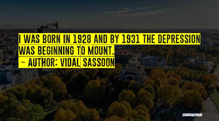 Vidal Sassoon Quotes: I Was Born In 1928 And By 1931 The Depression Was Beginning To Mount.