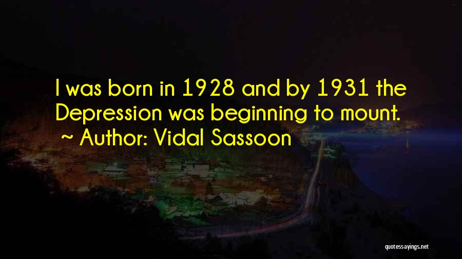 Vidal Sassoon Quotes: I Was Born In 1928 And By 1931 The Depression Was Beginning To Mount.