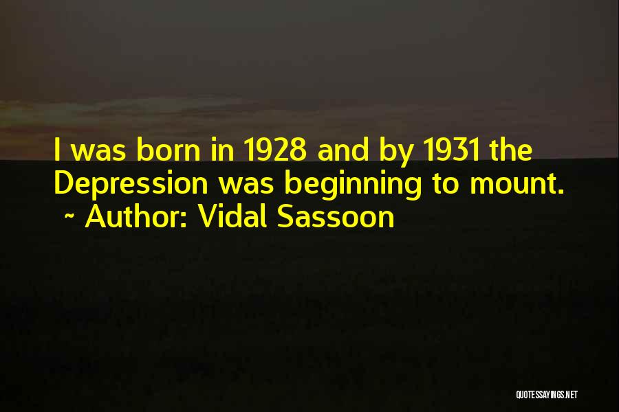 Vidal Sassoon Quotes: I Was Born In 1928 And By 1931 The Depression Was Beginning To Mount.