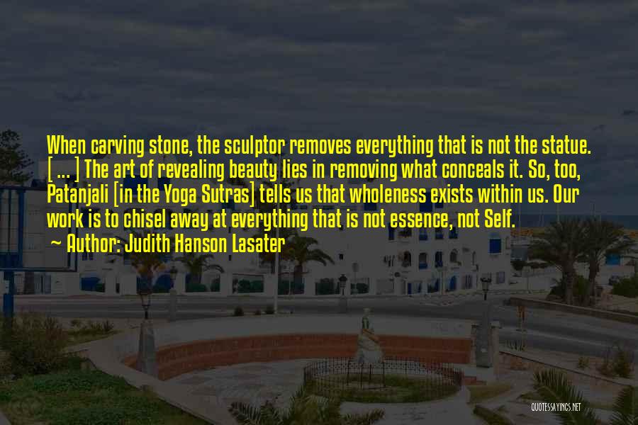 Judith Hanson Lasater Quotes: When Carving Stone, The Sculptor Removes Everything That Is Not The Statue. [ ... ] The Art Of Revealing Beauty