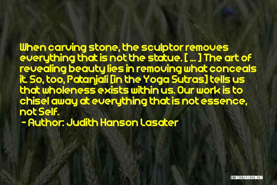 Judith Hanson Lasater Quotes: When Carving Stone, The Sculptor Removes Everything That Is Not The Statue. [ ... ] The Art Of Revealing Beauty