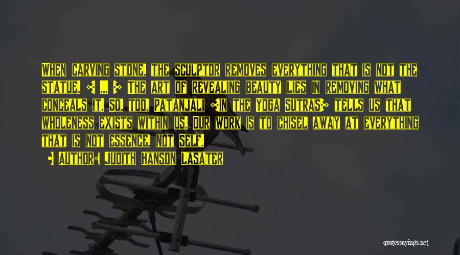 Judith Hanson Lasater Quotes: When Carving Stone, The Sculptor Removes Everything That Is Not The Statue. [ ... ] The Art Of Revealing Beauty