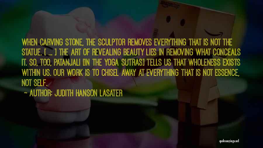 Judith Hanson Lasater Quotes: When Carving Stone, The Sculptor Removes Everything That Is Not The Statue. [ ... ] The Art Of Revealing Beauty