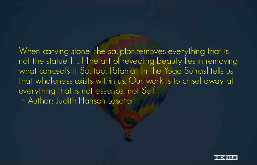 Judith Hanson Lasater Quotes: When Carving Stone, The Sculptor Removes Everything That Is Not The Statue. [ ... ] The Art Of Revealing Beauty