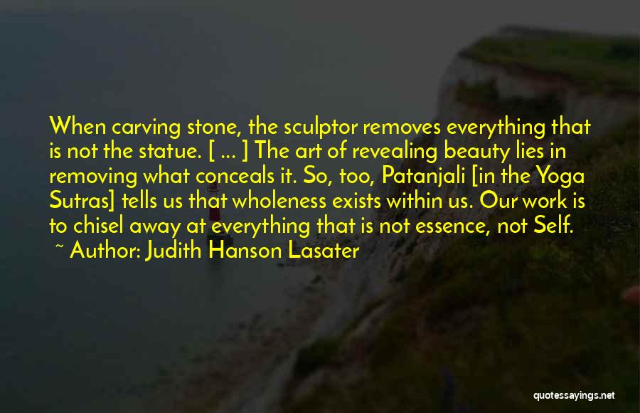 Judith Hanson Lasater Quotes: When Carving Stone, The Sculptor Removes Everything That Is Not The Statue. [ ... ] The Art Of Revealing Beauty