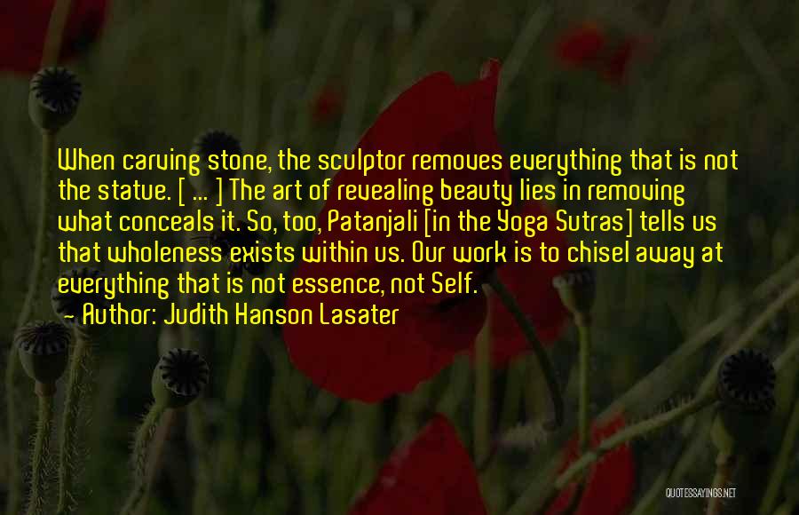 Judith Hanson Lasater Quotes: When Carving Stone, The Sculptor Removes Everything That Is Not The Statue. [ ... ] The Art Of Revealing Beauty