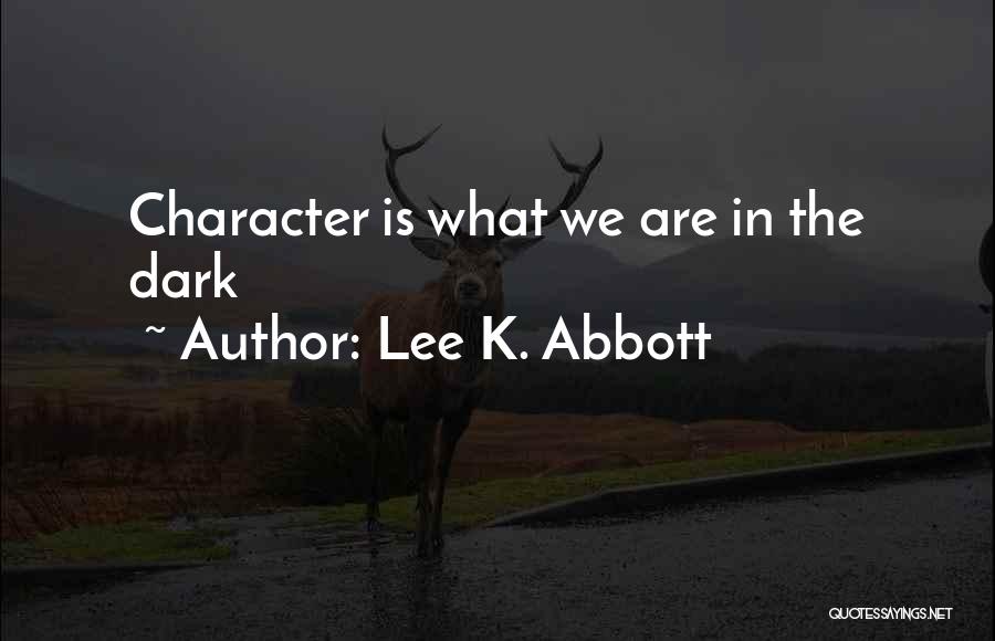 Lee K. Abbott Quotes: Character Is What We Are In The Dark