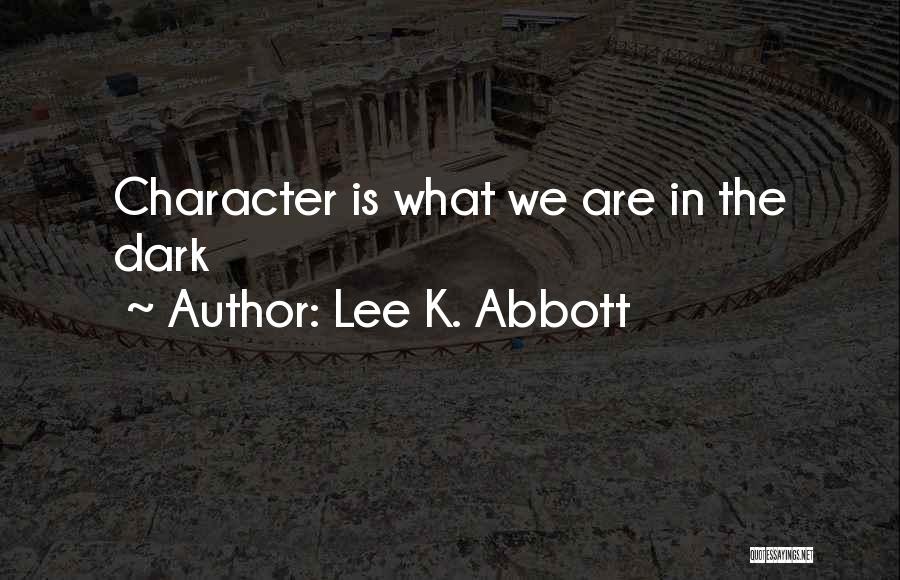Lee K. Abbott Quotes: Character Is What We Are In The Dark