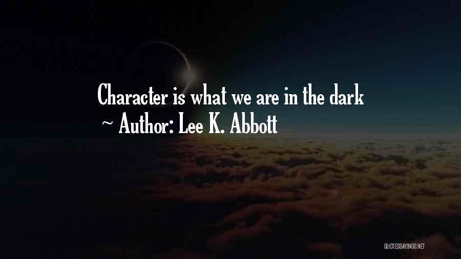 Lee K. Abbott Quotes: Character Is What We Are In The Dark