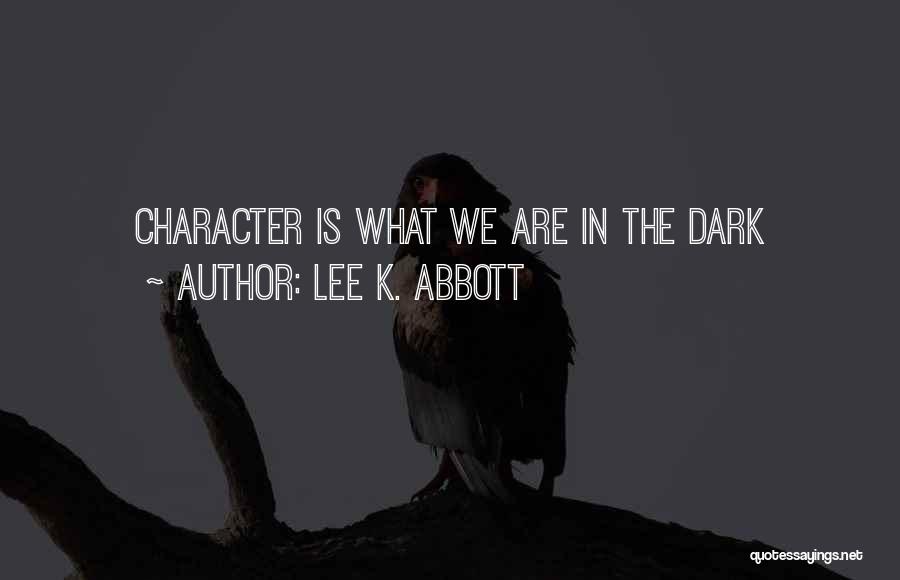 Lee K. Abbott Quotes: Character Is What We Are In The Dark