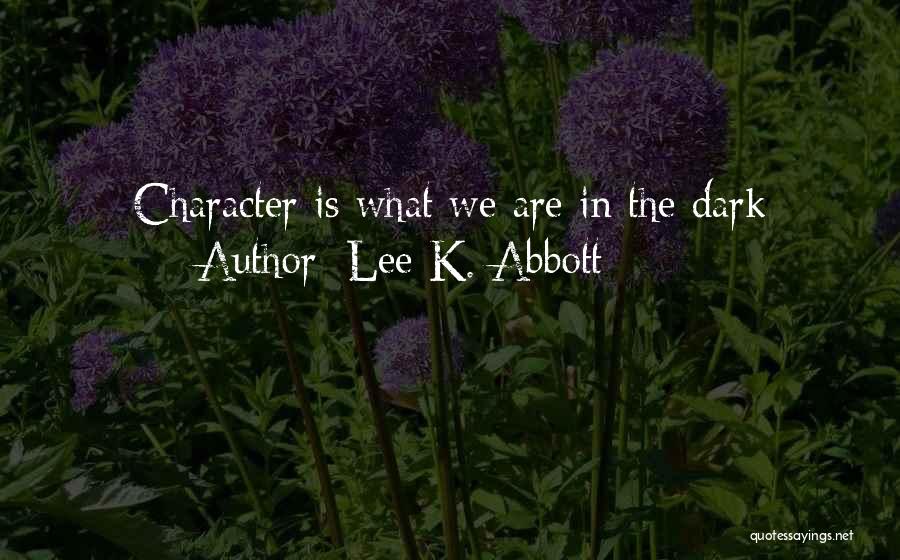 Lee K. Abbott Quotes: Character Is What We Are In The Dark