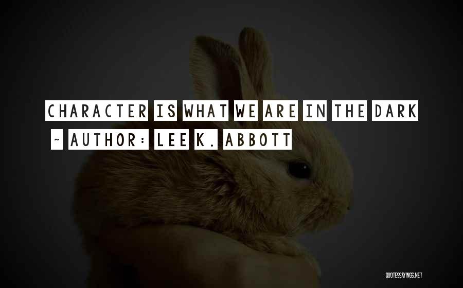 Lee K. Abbott Quotes: Character Is What We Are In The Dark