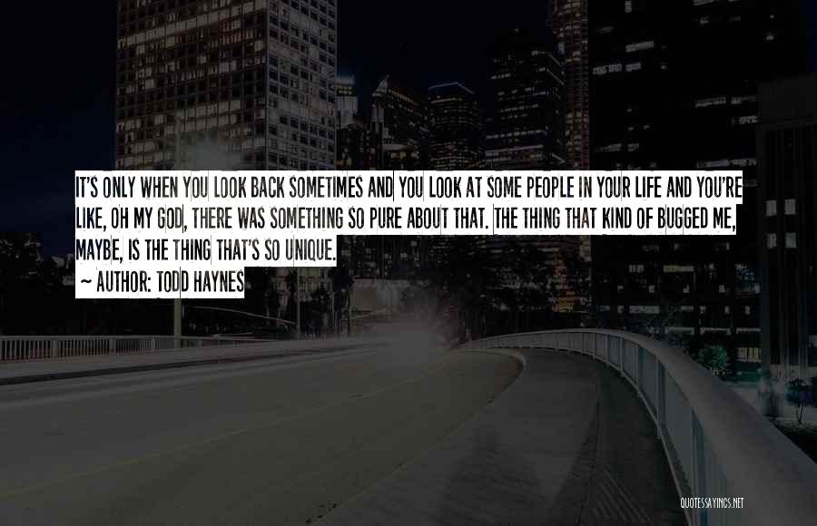 Todd Haynes Quotes: It's Only When You Look Back Sometimes And You Look At Some People In Your Life And You're Like, Oh