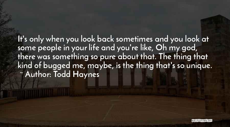 Todd Haynes Quotes: It's Only When You Look Back Sometimes And You Look At Some People In Your Life And You're Like, Oh