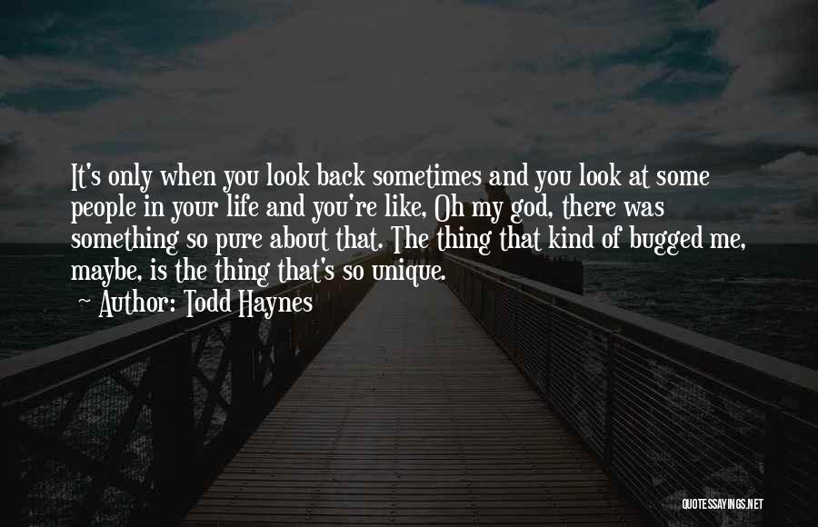 Todd Haynes Quotes: It's Only When You Look Back Sometimes And You Look At Some People In Your Life And You're Like, Oh