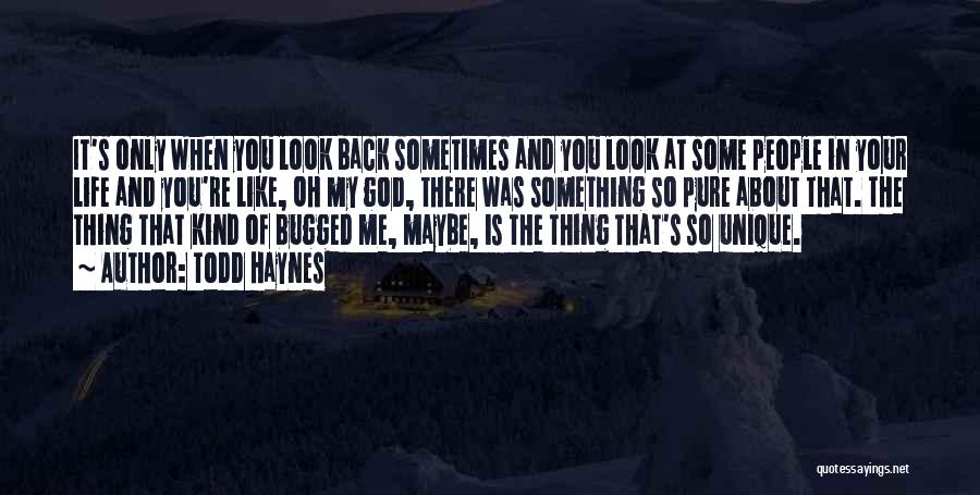 Todd Haynes Quotes: It's Only When You Look Back Sometimes And You Look At Some People In Your Life And You're Like, Oh