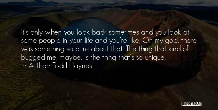 Todd Haynes Quotes: It's Only When You Look Back Sometimes And You Look At Some People In Your Life And You're Like, Oh