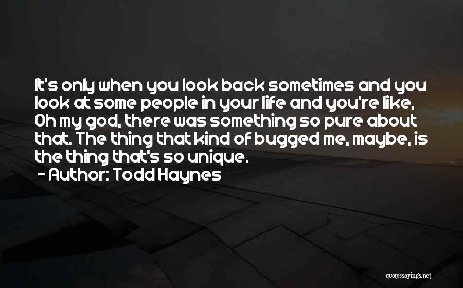 Todd Haynes Quotes: It's Only When You Look Back Sometimes And You Look At Some People In Your Life And You're Like, Oh