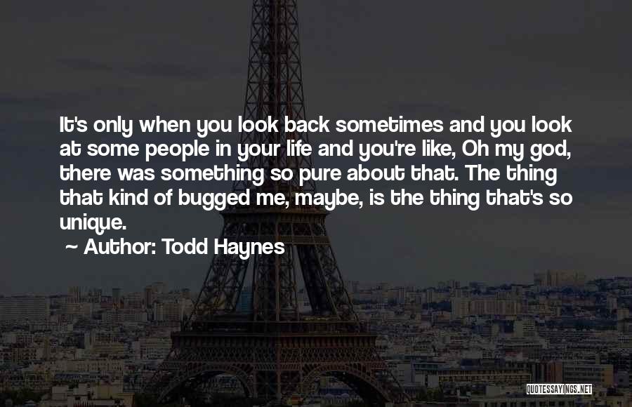 Todd Haynes Quotes: It's Only When You Look Back Sometimes And You Look At Some People In Your Life And You're Like, Oh