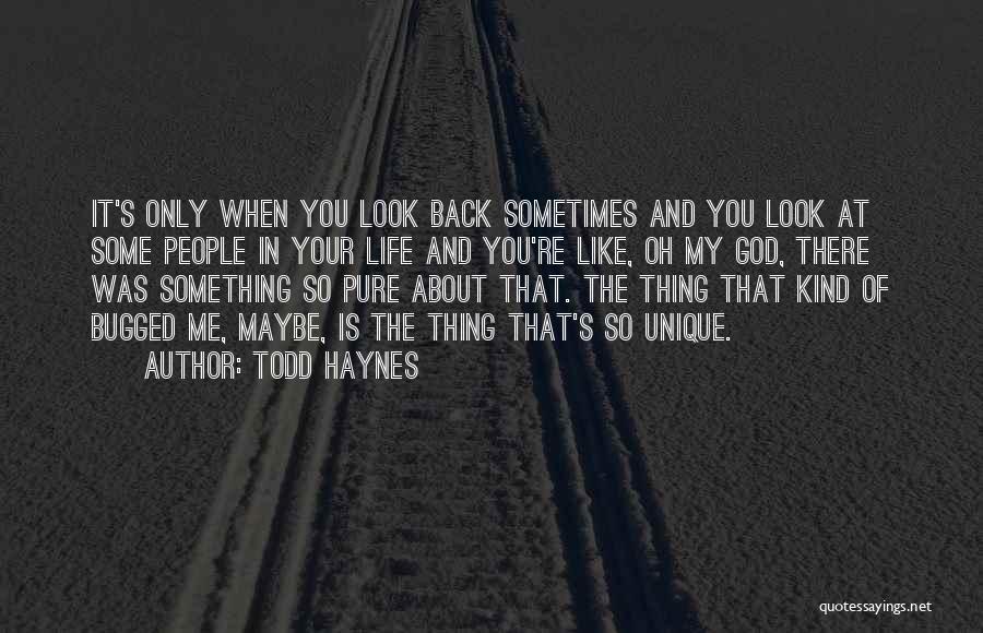 Todd Haynes Quotes: It's Only When You Look Back Sometimes And You Look At Some People In Your Life And You're Like, Oh