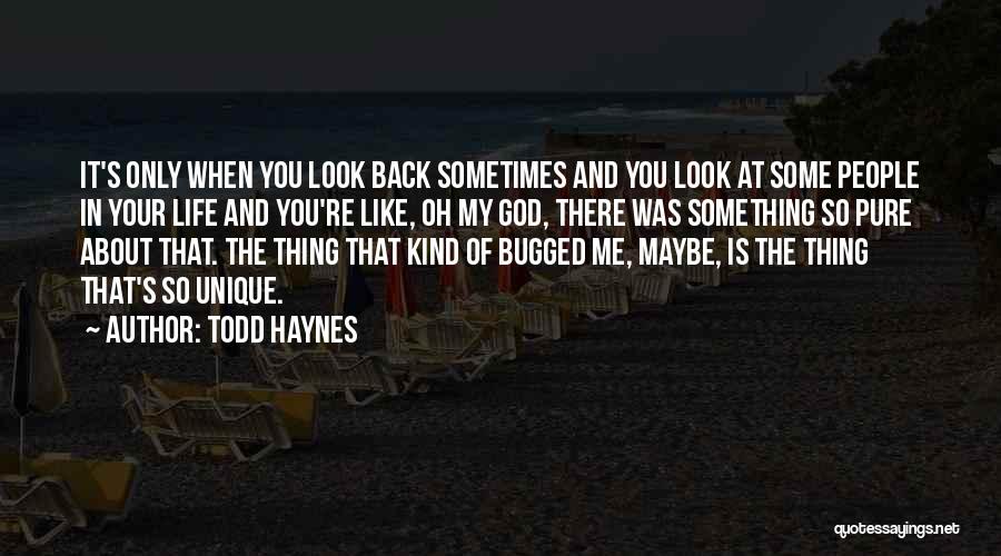 Todd Haynes Quotes: It's Only When You Look Back Sometimes And You Look At Some People In Your Life And You're Like, Oh