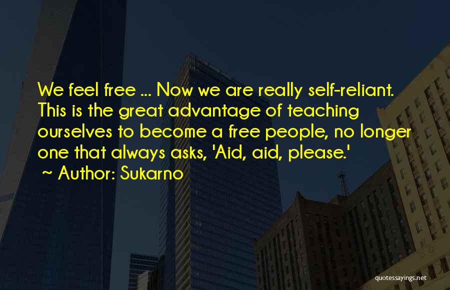 Sukarno Quotes: We Feel Free ... Now We Are Really Self-reliant. This Is The Great Advantage Of Teaching Ourselves To Become A