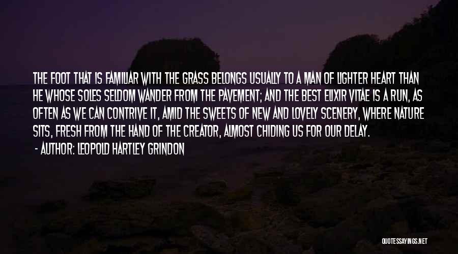 Leopold Hartley Grindon Quotes: The Foot That Is Familiar With The Grass Belongs Usually To A Man Of Lighter Heart Than He Whose Soles