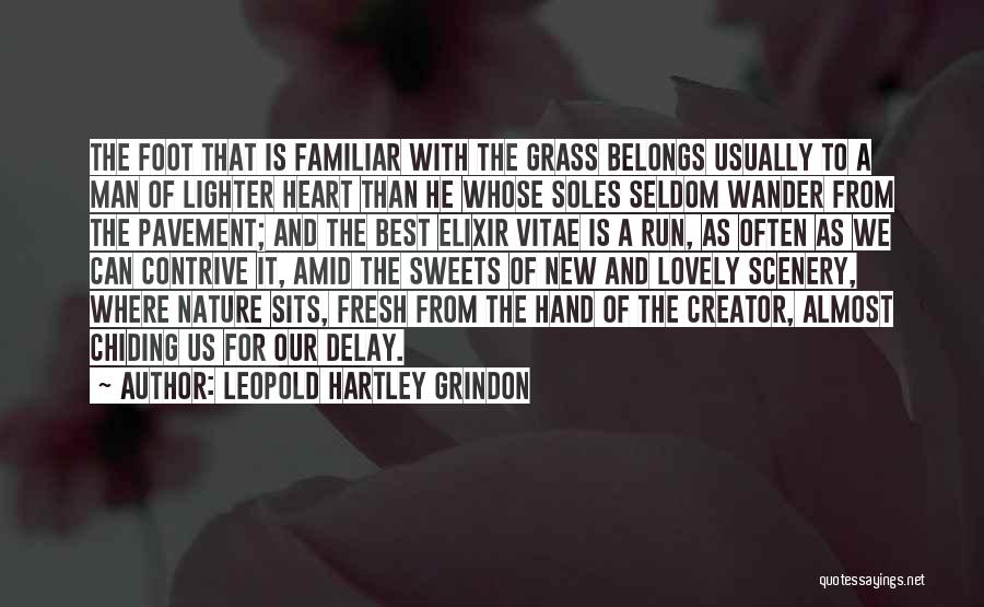 Leopold Hartley Grindon Quotes: The Foot That Is Familiar With The Grass Belongs Usually To A Man Of Lighter Heart Than He Whose Soles