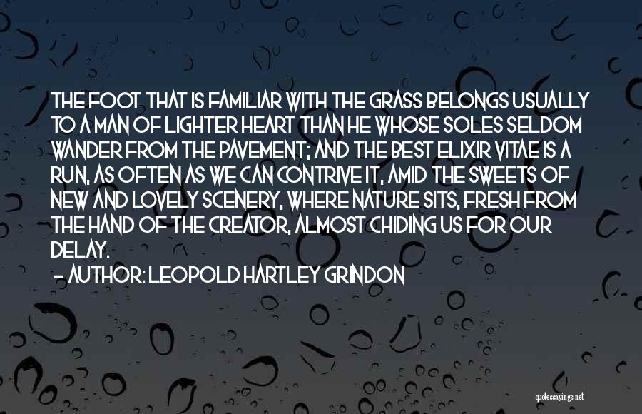 Leopold Hartley Grindon Quotes: The Foot That Is Familiar With The Grass Belongs Usually To A Man Of Lighter Heart Than He Whose Soles