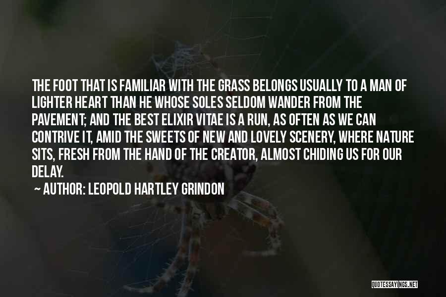 Leopold Hartley Grindon Quotes: The Foot That Is Familiar With The Grass Belongs Usually To A Man Of Lighter Heart Than He Whose Soles