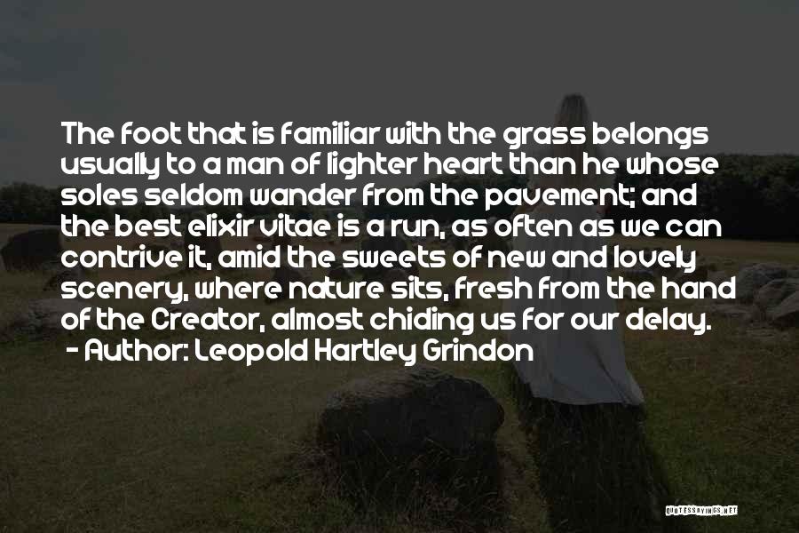 Leopold Hartley Grindon Quotes: The Foot That Is Familiar With The Grass Belongs Usually To A Man Of Lighter Heart Than He Whose Soles