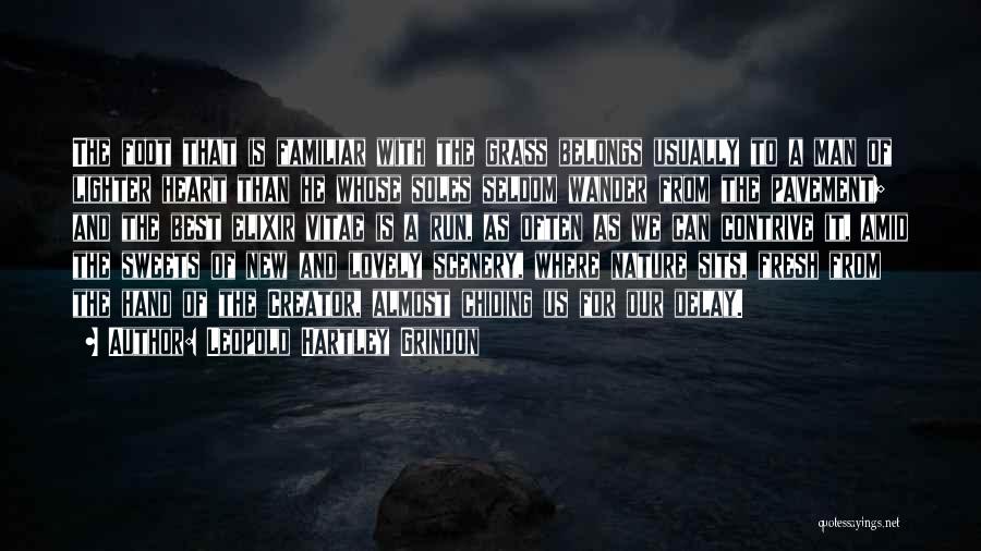 Leopold Hartley Grindon Quotes: The Foot That Is Familiar With The Grass Belongs Usually To A Man Of Lighter Heart Than He Whose Soles