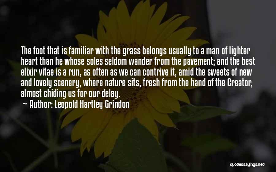 Leopold Hartley Grindon Quotes: The Foot That Is Familiar With The Grass Belongs Usually To A Man Of Lighter Heart Than He Whose Soles