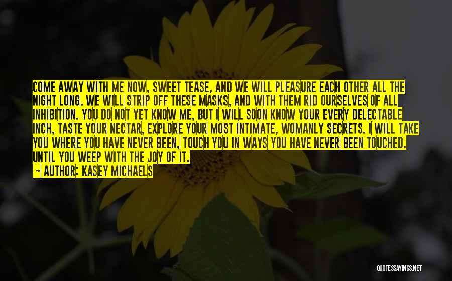 Kasey Michaels Quotes: Come Away With Me Now, Sweet Tease, And We Will Pleasure Each Other All The Night Long. We Will Strip